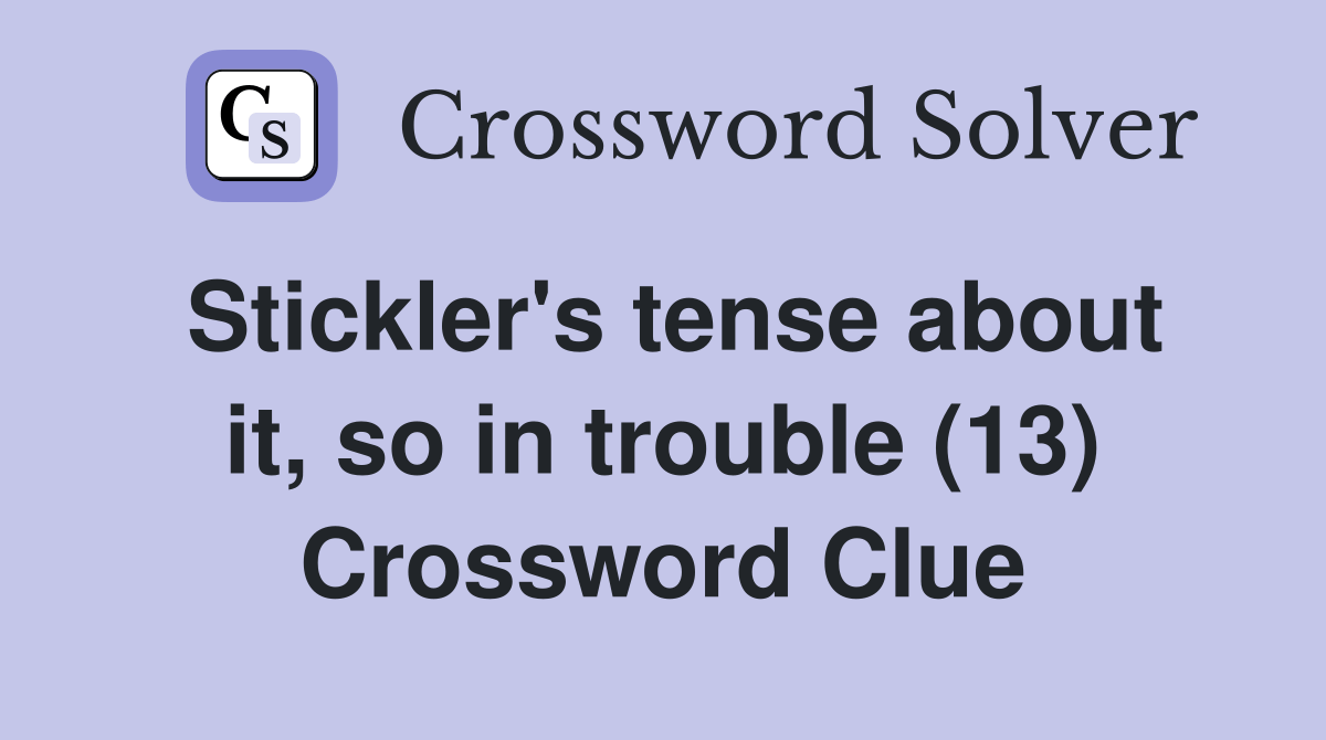 Stickler's tense about it, so in trouble (13) Crossword Clue Answers